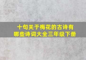 十句关于梅花的古诗有哪些诗词大全三年级下册