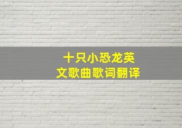 十只小恐龙英文歌曲歌词翻译