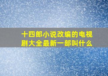 十四郎小说改编的电视剧大全最新一部叫什么