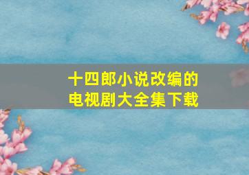 十四郎小说改编的电视剧大全集下载