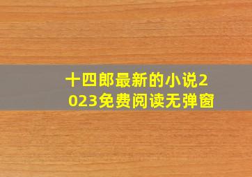 十四郎最新的小说2023免费阅读无弹窗