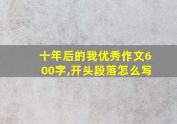 十年后的我优秀作文600字,开头段落怎么写