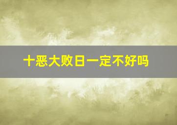 十恶大败日一定不好吗