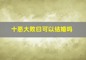 十恶大败曰可以结婚吗