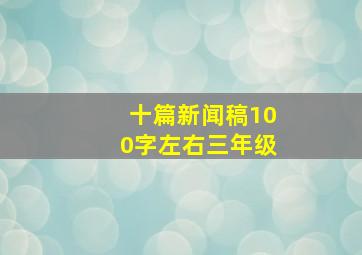 十篇新闻稿100字左右三年级