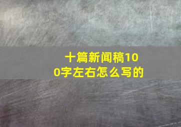 十篇新闻稿100字左右怎么写的