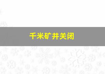 千米矿井关闭