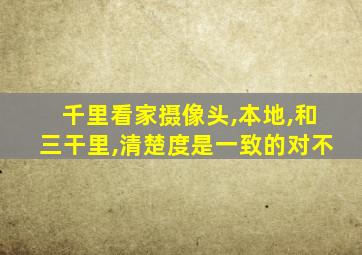 千里看家摄像头,本地,和三干里,清楚度是一致的对不