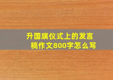 升国旗仪式上的发言稿作文800字怎么写