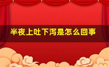 半夜上吐下泻是怎么回事