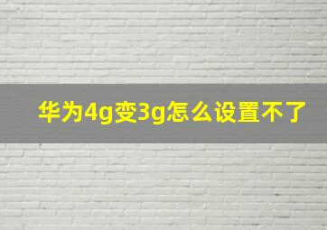 华为4g变3g怎么设置不了