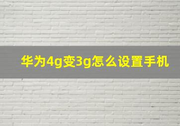 华为4g变3g怎么设置手机