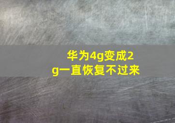 华为4g变成2g一直恢复不过来