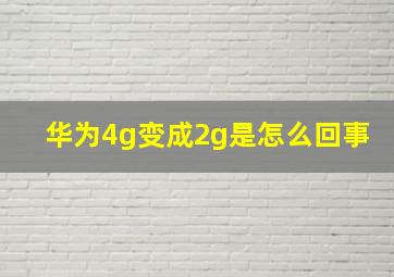 华为4g变成2g是怎么回事