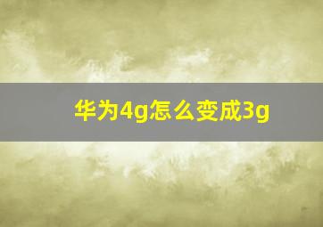 华为4g怎么变成3g