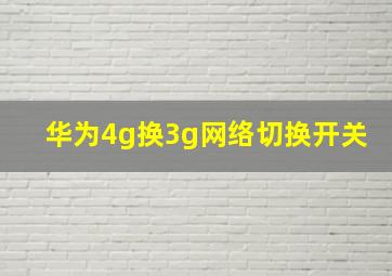 华为4g换3g网络切换开关