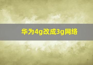 华为4g改成3g网络