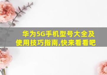 华为5G手机型号大全及使用技巧指南,快来看看吧