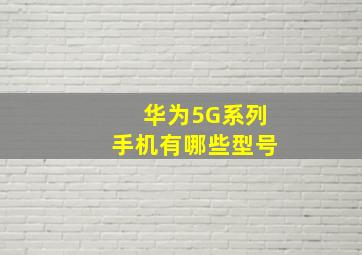 华为5G系列手机有哪些型号