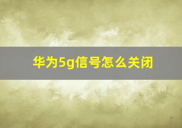 华为5g信号怎么关闭