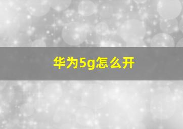 华为5g怎么开