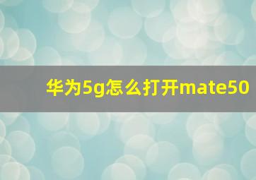 华为5g怎么打开mate50