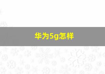 华为5g怎样