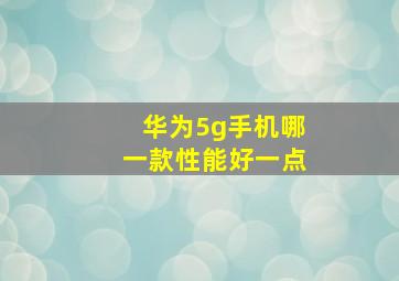 华为5g手机哪一款性能好一点