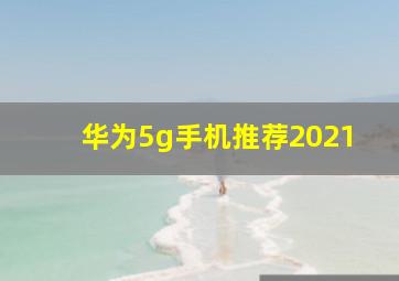 华为5g手机推荐2021