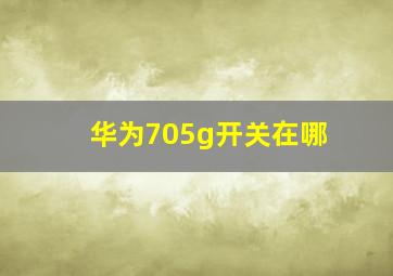 华为705g开关在哪