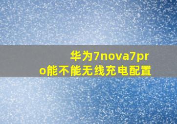 华为7nova7pro能不能无线充电配置