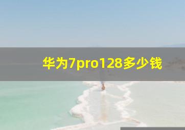 华为7pro128多少钱