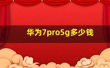 华为7pro5g多少钱