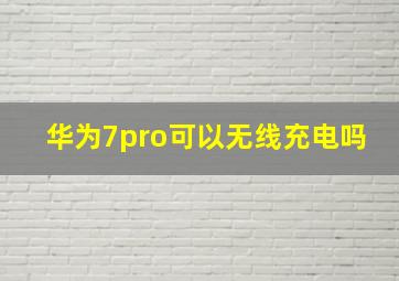 华为7pro可以无线充电吗