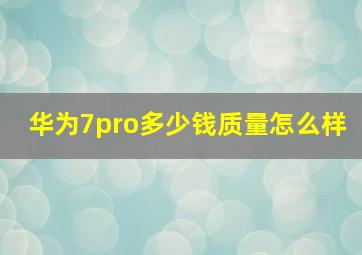 华为7pro多少钱质量怎么样