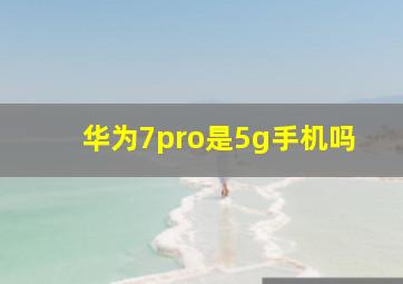 华为7pro是5g手机吗