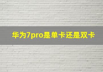 华为7pro是单卡还是双卡