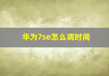 华为7se怎么调时间