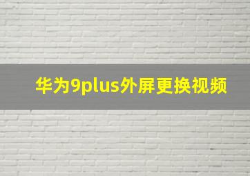 华为9plus外屏更换视频