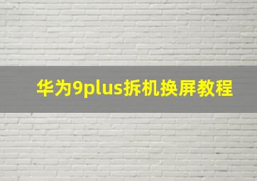 华为9plus拆机换屏教程