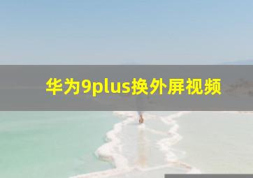 华为9plus换外屏视频