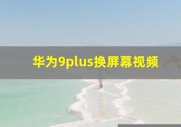 华为9plus换屏幕视频