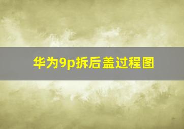 华为9p拆后盖过程图