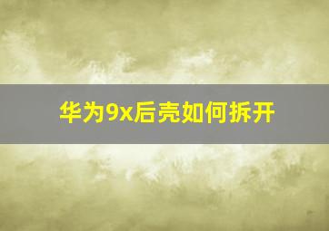 华为9x后壳如何拆开