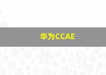 华为CCAE