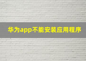 华为app不能安装应用程序