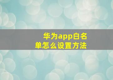 华为app白名单怎么设置方法