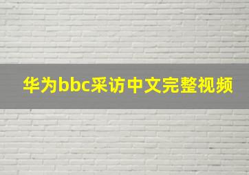 华为bbc采访中文完整视频