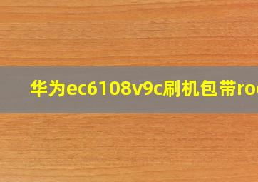 华为ec6108v9c刷机包带root