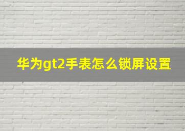 华为gt2手表怎么锁屏设置